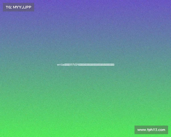 wnba赛事播放WNBA赛事播放中心实时呈现精彩比赛直播及赛事回放资讯平台 wnba赛事播放WNBA赛事播放中心实时呈现精彩比赛直播及赛事回放资讯平台